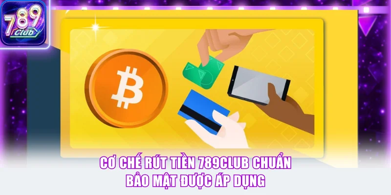 Cơ chế rút tiền 789Club chuẩn bảo mật được áp dụng