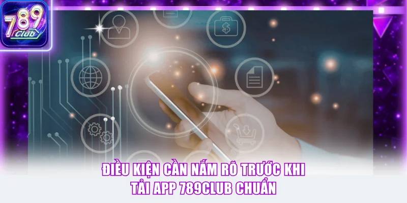 Điều kiện cần nắm rõ trước khi tải app 789Club chuẩn