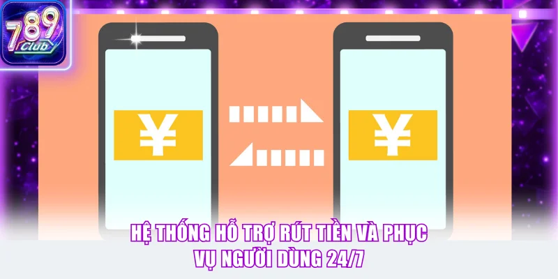 Hệ thống hỗ trợ rút tiền và phục vụ người dùng 24/7