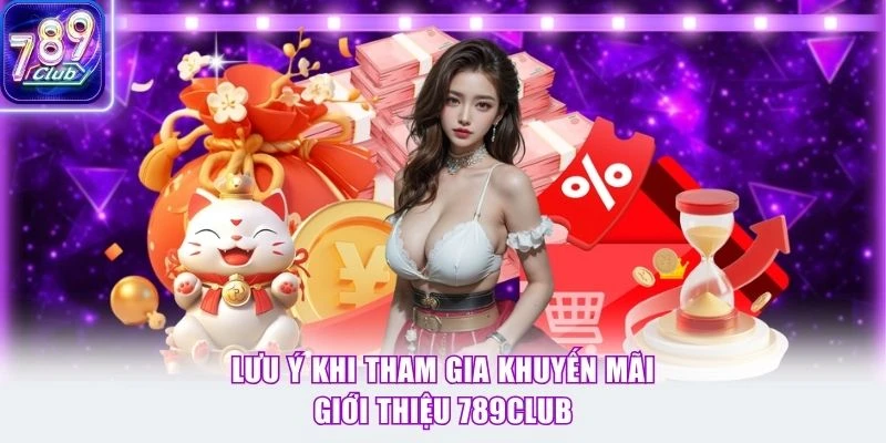 Lưu ý khi tham gia khuyến mãi giới thiệu 789Club