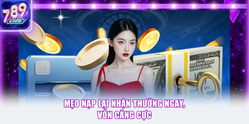Mẹo nạp lại nhận thưởng ngay, vốn căng cực