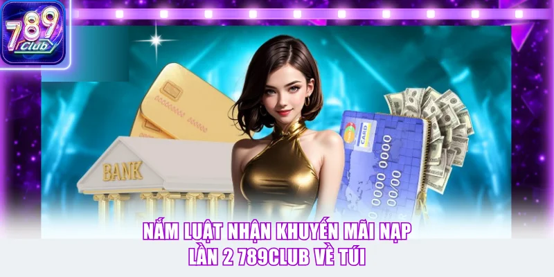 Nắm luật nhận khuyến mãi nạp lần 2 789Club về túi