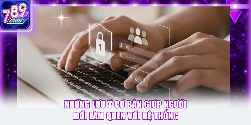 Những lưu ý cơ bản giúp người mới làm quen với hệ thống