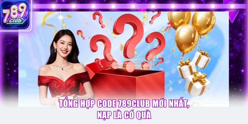 Tổng hợp code 789Club mới nhất, nạp là có quà