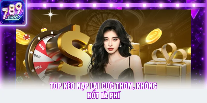 Top kèo nạp lại cực thơm, không hốt là phí