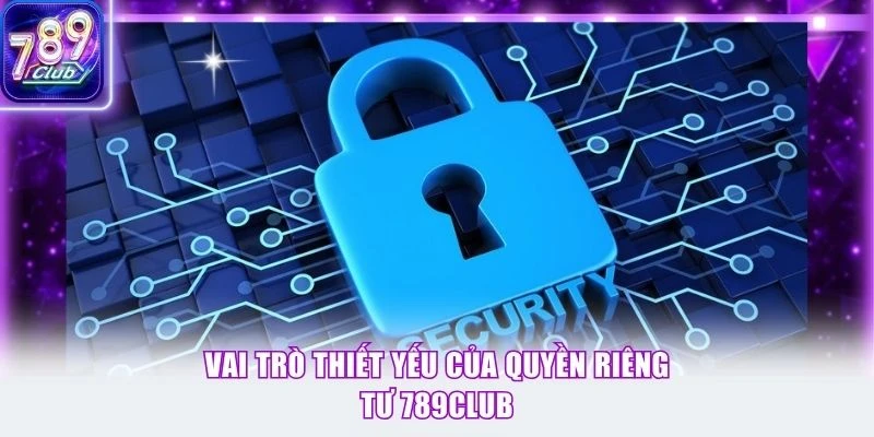Vai trò thiết yếu của quyền riêng tư 789Club